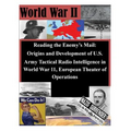 Reading the Enemy's Mail: Origins and Development of U.S. Army Tactical Radio Intelligence in World War 11, European Theater of Operations
