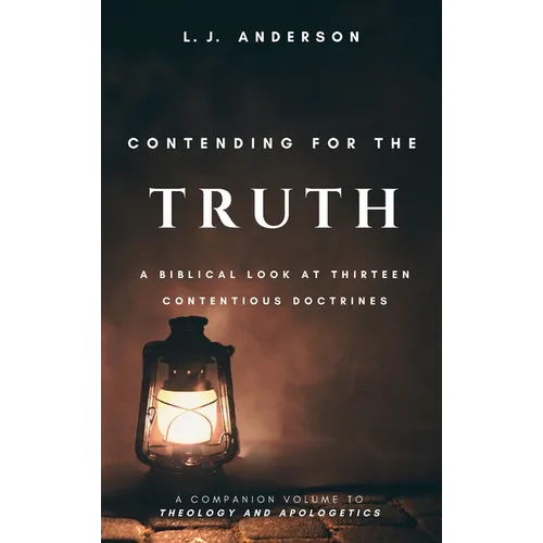 Contending for the Truth: A Biblical Look at Thirteen Contentious Doctrines - Hardcover