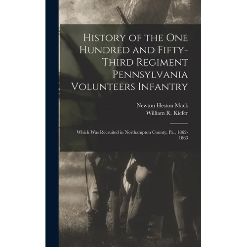 History of the One Hundred and Fifty-Third Regiment Pennsylvania Volunteers Infantry: Which Was Recruited in Northampton County, Pa., 1862-1863