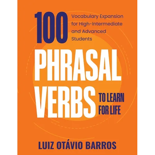 100 Phrasal Verbs to Learn for Life: Vocabulary Expansion for High-Intermediate and Advanced Students - Paperback