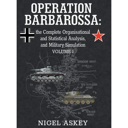 Operation Barbarossa: the Complete Organisational and Statistical Analysis, and Military Simulation, Volume I