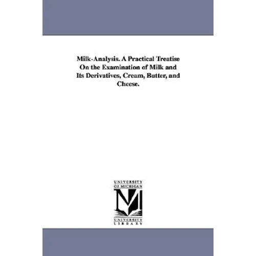 Milk-Analysis. A Practical Treatise On the Examination of Milk and Its Derivatives, Cream, Butter, and Cheese.