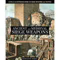 Ancient and Medieval Siege Weapons: A Fully Illustrated Guide To Siege Weapons And Tactics