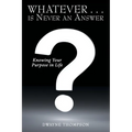 Whatever . . . is Never an Answer: Knowing Your Purpose in Life - Paperback
