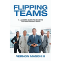 Flipping Teams: A Leader's Guide to Building Top Performing Teams - Paperback
