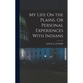 My Life On the Plains. Or Personal Experiences With Indians