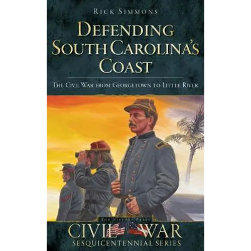 Defending South Carolina: The Civil War from Georgetown to Little River