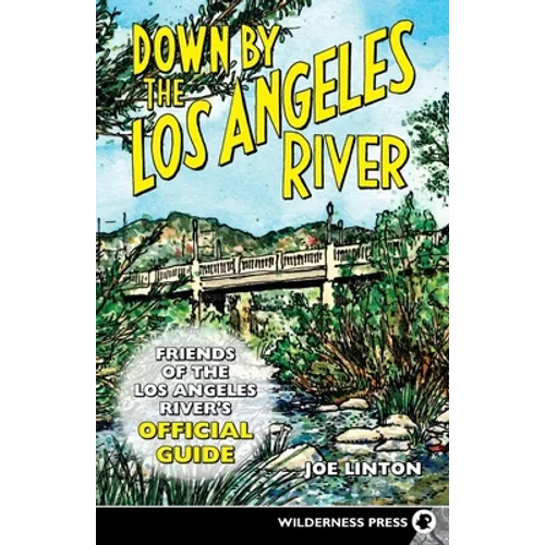 Down by the Los Angeles River: Friends of the Los Angeles Rivers Official Guide