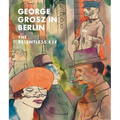 George Grosz in Berlin: The Relentless Eye - Hardcover