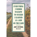 Everything I Needed to Know to Succeed I Learned as a Kid on the Farm - Paperback