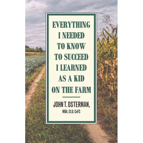 Everything I Needed to Know to Succeed I Learned as a Kid on the Farm - Paperback