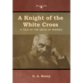 A Knight of the White Cross: A Tale of the Siege of Rhodes