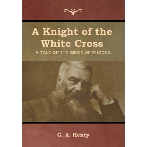 A Knight of the White Cross: A Tale of the Siege of Rhodes