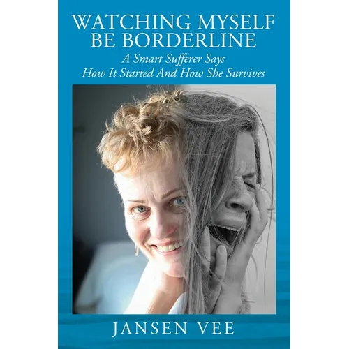 Watching Myself Be Borderline: A Smart Sufferer Says How It Started And How She Survives - Paperback
