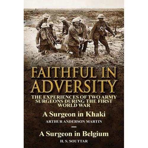 Faithful in Adversity: The Experiences of Two Army Surgeons During the First World War-A Surgeon in Khaki by Arthur Anderson Martin & a Surge