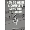 How to Write a Complete Song for Beginners - Paperback