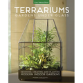 Terrariums - Gardens Under Glass: Designing, Creating, and Planting Modern Indoor Gardens - Paperback