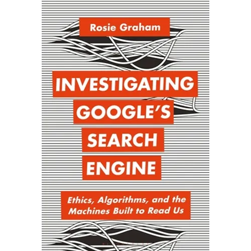 Investigating Google's Search Engine: Ethics, Algorithms, and the Machines Built to Read Us - Hardcover