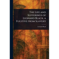 The Life and Sufferings of Leonard Black, a Fugitive From Slavery