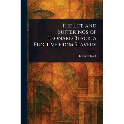 The Life and Sufferings of Leonard Black, a Fugitive From Slavery