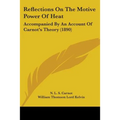 Reflections On The Motive Power Of Heat: Accompanied By An Account Of Carnot's Theory (1890)