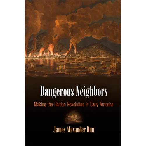 Dangerous Neighbors: Making the Haitian Revolution in Early America