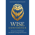 Wise Confidence: Overcome Self-Doubt and Build Lasting Self-Esteem - Paperback