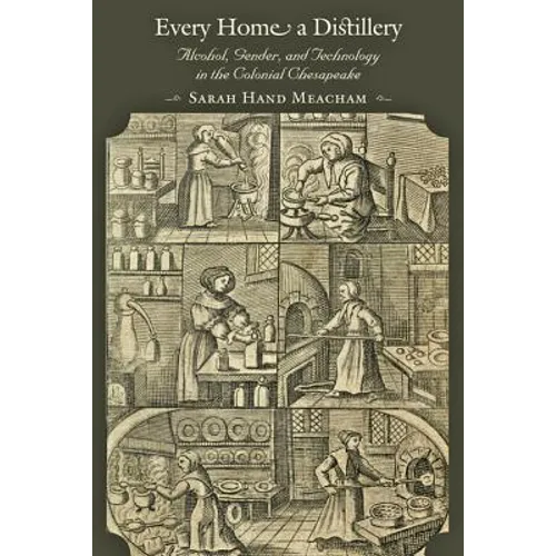 Every Home a Distillery: Alcohol, Gender, and Technology in the Colonial Chesapeake