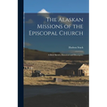 The Alaskan Missions of the Episcopal Church: A Brief Sketch, Historical and Descriptive