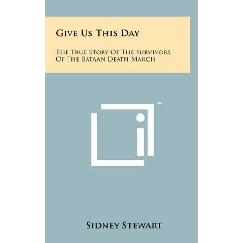 Give Us This Day: The True Story Of The Survivors Of The Bataan Death March