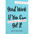 Good Work If You Can Get It: How to Succeed in Academia - Paperback