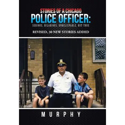 Stories of a Chicago Police Officer: Serious, Hilarious, Unbelievable, but True