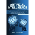 Artificial Intelligence: The Ultimate Guide to AI, The Internet of Things, Machine Learning, Deep Learning + a Comprehensive Guide to Robotics - Hardcover