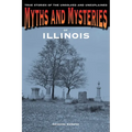 Myths and Mysteries of Illinois: True Stories Of The Unsolved And Unexplained