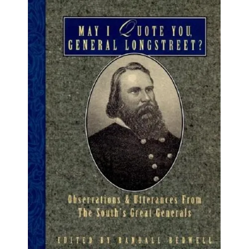 May I Quote You, General Longstreet?: Observations and Utterances of the South's Great Generals