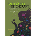 Backyard Witchcraft: The Complete Guide for the Green Witch, the Kitchen Witch, and the Hedge Witch - Paperback
