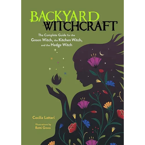 Backyard Witchcraft: The Complete Guide for the Green Witch, the Kitchen Witch, and the Hedge Witch - Paperback