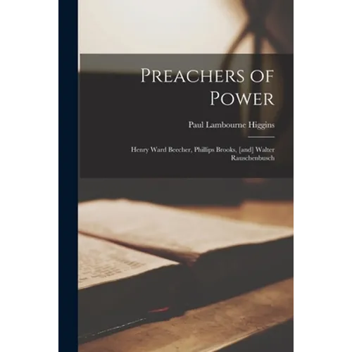 Preachers of Power: Henry Ward Beecher, Phillips Brooks, [and] Walter Rauschenbusch