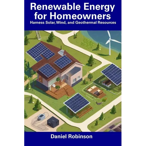 Renewable Energy for Homeowners: Harness Solar, Wind, and Geothermal Resources - Paperback