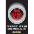 From the Barrel of a Gun: The United States and the War Against Zimbabwe, 1965-1980
