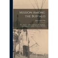 Mission Among the Buffalo: the Labours of the Reverends George M. and John C. McDougall in the Canadian Northwest, 1860-1876