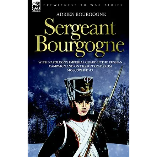 Sergeant Bourgogne - with Napoleon's Imperial Guard in the Russian campaign and on the retreat from Moscow 1812 - 13