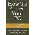 How To Protect Your PC: The Ultimate Guide To Protecting Your PC - Paperback