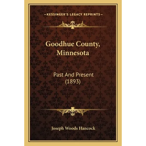 Goodhue County, Minnesota: Past And Present (1893)