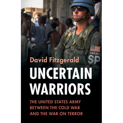 Uncertain Warriors: The United States Army Between the Cold War and the War on Terror - Hardcover