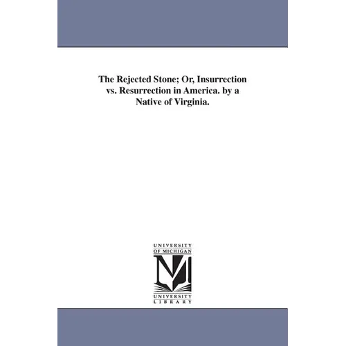 The Rejected Stone; Or, Insurrection vs. Resurrection in America. by a Native of Virginia.