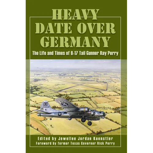 Heavy Date Over Germany: The Life and Times of B-17 Tail Gunner Ray Perry