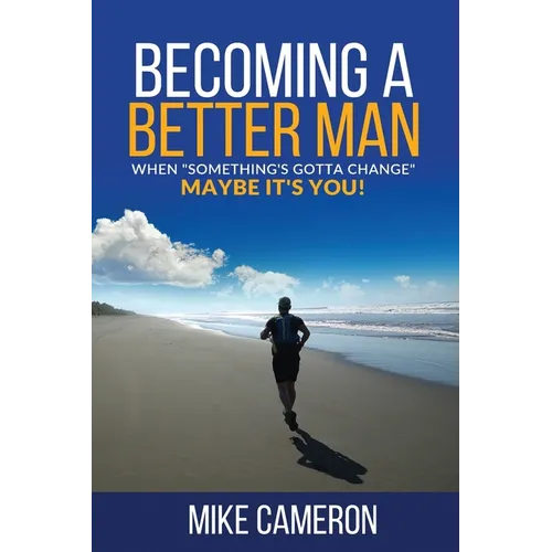 Becoming A Better Man: When Something's Gotta Change Maybe It's You! - Paperback