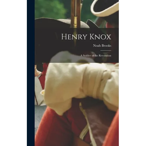 Henry Knox: A Soldier of the Revolution