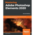 Mastering Adobe Photoshop Elements 2020- Second Edition: Supercharge your image editing using the latest features and techniques in Photoshop Elements - Paperback